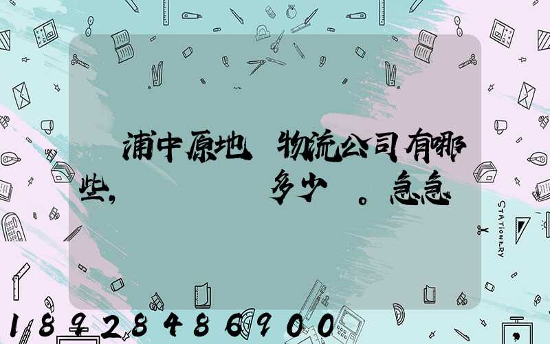 楊浦中原地區物流公司有哪些,電話號碼多少。急急